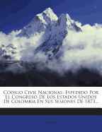 Cdigo Civil Nacional: Espedido Por El Congreso De Los Estados Unidos De Colombia En Sus Sesiones De 1873...