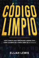 Cdigo Limpio: Gua completa para principiantes Aprende todo sobre los reinos del cdigo limpio de la A a la Z(Libro En Espaol/Spanish version)