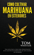 Cmo cultivar marihuana en exteriores: Una gua paso a paso para principiantes en el cultivo de marihuana de alta calidad en exteriors (Spanish Edition)