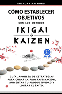 Cmo Establecer Objetivos con los Mtodos Ikigai y Kaizen: Gua Japonesa de Estrategias para Curar la Procrastinacin, Aumentar tu Productividad y Lograr el xito
