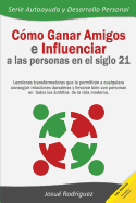 Cmo ganar amigos e influenciar a las personas en el siglo 21: Lecciones transformadoras que le permitirn a cualquiera conseguir relaciones duraderas y llevarse bien con personas en todos los mbitos de la vida moderna