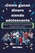 Cmo ganar dinero siendo adolescente: Maneras fciles, efectivas y empoderadoras de ganar dinero ahora