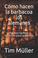 Cmo hacen la barbacoa los alemanes: Recetas fciles y deliciosas para su parrilla