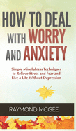 Cmo lidiar con la preocupacin y la ansiedad: tcnicas simples de mindfulness (atencin plena) para aliviar el estrs y el miedo, y vivir una vida sin depresin