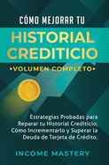 Cmo Mejorar Tu Historial Crediticio: Estrategias Probadas Para Reparar Tu Historial Crediticio, Cmo Incrementarlo y Superar La Deuda de Tarjeta de Crdito Volumen Completo