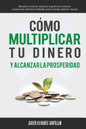 Cmo multiplicar tu dinero y alcanzar la prosperidad: Descubre cmo se relaciona la gente con el dinero y supera las creencias limitadas que te impiden generar riqueza