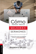 Cmo Preparar Y Predicar Mejores Sermones: Consejos Para Convertir Una Predicacin Comn En Extraordinaria