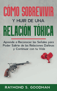 Cmo Sobrevivir y Huir de una Relacin Txica: Aprende a Reconocer las Seales para Poder Salirte de las Relaciones Dainas y Continuar con tu Vida