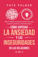 Cmo Superar la Ansiedad y las Inseguridades en las Relaciones (2 en 1): Mejora tus habilidades de comunicacin, controla los celos y supera los patrones de pensamiento y comportamiento negativos