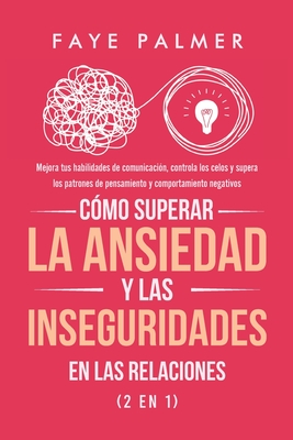 Cmo Superar la Ansiedad y las Inseguridades en las Relaciones (2 en 1): Mejora tus habilidades de comunicacin, controla los celos y supera los patrones de pensamiento y comportamiento negativos - Palmer, Faye