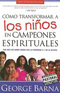 Cmo Transformar a Los Nios En Campeones Espirituales: Por Qu Los Nios Deben Ser La Prioridad #1 En La Iglesia - Barna, George, Dr.