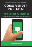 Cmo Vender Por Chat: VENDE DESDE T TELFONO: Aprende a utilizar esta potente herramienta, con estrategias de Chat marketing y Neuroventas