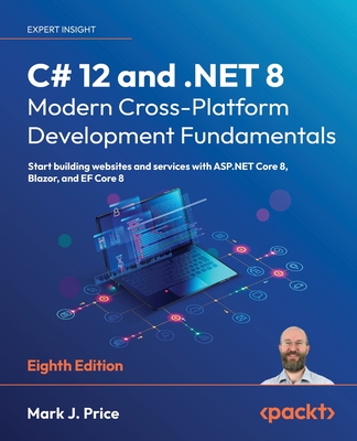C# 12 and .NET 8 - Modern Cross-Platform Development Fundamentals: Start building websites and services with ASP.NET Core 8, Blazor, and EF Core 8 - Price, Mark J.