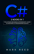 C#: 2 books in 1 - The Ultimate Beginner & Intermediate Guides to Mastering C# Programming Quickly