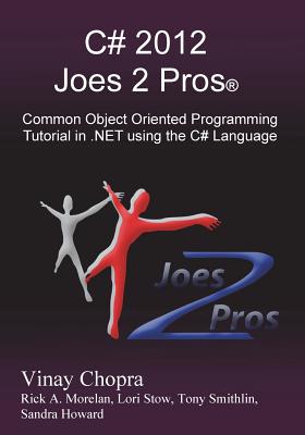 C# 2012 Joes 2 Pros: Common Object Oriented Programming Tutorial in .Net Using the C# Language - Chopra, Vinay, and Morelan, Rick (Editor)