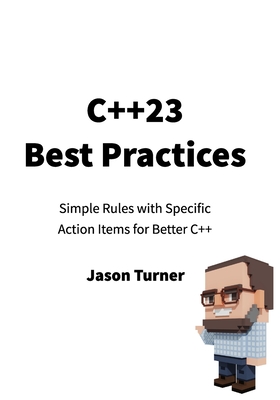 C++23 Best Practices: Simple Rules with Specific Action Items for Better C++ - Turner, Jason