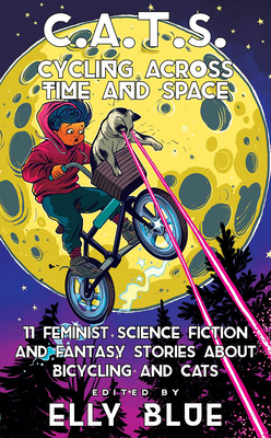C.A.T.S.: Cycling Across Time and Space: 11 Feminist Science Fiction and Fantasy Stories about Bicycling and Cats - Blue, Elly (Editor)
