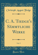 C. A. Tiedge's Smmtliche Werke, Vol. 5 (Classic Reprint)