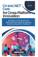 C# and .NET Core for Cross-Platform Innovation: Strategies, Frameworks, and Advanced Techniques for Building the Next Generation of Software