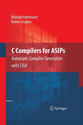 C Compilers for Asips: Automatic Compiler Generation with Lisa - Hohenauer, Manuel, and Leupers, Rainer