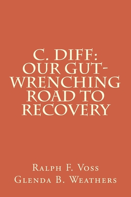 C. diff: Our Gut-Wrenching Road to Recovery - Weathers, Glenda B, and Voss, Ralph F