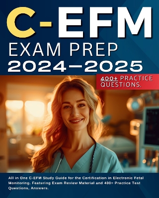 C-EFM Exam Prep 2024-2025: All in One C-EFM Study Guide for the Certification in Electronic Fetal Monitoring. Featuring Exam Review Material and 400+ Practice Test Questions, Answers. - McQueen, Marrah