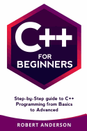 C++ for Beginners: Step-By-Step Guide to C++ Programming from Basics to Advanced