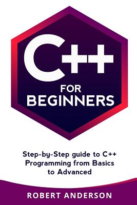 C++ for Beginners: Step-By-Step Guide to C++ Programming from Basics to Advanced - Anderson, Robert, Sir