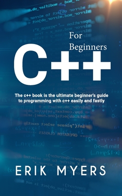 C++ For Beginners: The C++ book is the ultimate beginner's guide to programming C++ easily and fastly - Myers, Erick