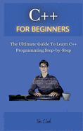 C++ for Beginners: The Ultimate Guide To Learn C++ Programming Step-by-Step