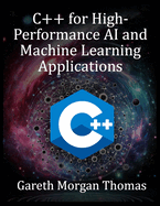 C++ for High-Performance AI and Machine Learning Applications: Optimizing Computational Efficiency for Cutting-Edge AI Solutions