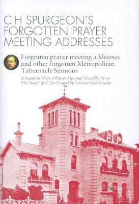 C H Spurgeon's Forgotten Prayer Meeting Addresses: Forgotten Prayer Meeting Adresses and Other Forgotten Metropolitan Tabernacle Sermons - Spurgeon, Charles Haddon, and Crosby, Terence Peter (Compiled by)
