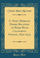 C. Hart Merriam Papers Relating to Work with California Indians, 1850-1974 (Classic Reprint)