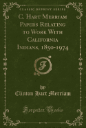 C. Hart Merriam Papers Relating to Work with California Indians, 1850-1974 (Classic Reprint)