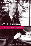C. I. Lewis: The Last Great Pragmatist