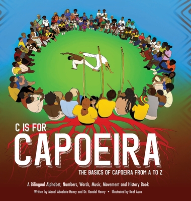 C is for Capoeira: The Basics of Capoeira from A to Z - Henry, Randal, and Aboelata-Henry, Manal
