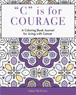 C is for Courage: A Coloring Book Journal for Living With Cancer