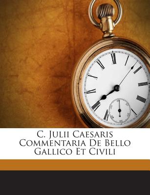 C. Julii Caesaris Commentaria de Bello Gallico Et Civili - Caesar, Caius Julius