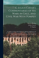 C. Julius Csar's Commentaries of His Wars in Gaul, and Civil War With Pompey: To Which Is Added Aulus Hirtius Or Oppius's Supplement Of the Alexandrian, African and Spanish Wars.: With the Author's Life.: Adorn'd With Sculptures From the Designs Of