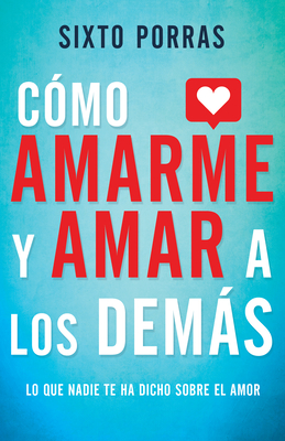 C?mo Amarme Y Amar a Los Dems: Lo Que Nadie Te Ha Dicho Sobre El Amor - Porras, Sixto