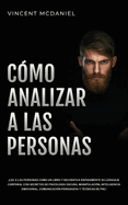 C?mo Analizar a Las Personas: Lee a las personas como un libro y decodifica rpidamente su lenguaje corporal con secretos de psicolog?a oscura, manipulaci?n, inteligencia emocional, comunicaci?n persuasiva y t?cnicas de PNL!