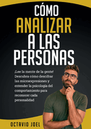 C?mo Analizar A Las Personas: Lee la mente de la gente! Descubra c?mo descifrar las microexpresiones y entender la psicolog?a del comportamiento para reconocer cada personalidad