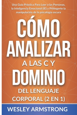 C?mo Analizar a las Personas y Dominio del Lenguaje Corporal 2 en 1: Una Gu?a Prctica Para Leer a las Personas, la Inteligencia Emocional (IE) y Protegerte la manipulaci?n de la psicolog?a oscura - Armstrong, Wesley