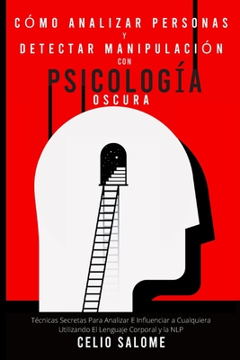 C?mo analizar personas y detectar manipulaci?n con psicolog?a oscura: T?cnicas Secretas Para Analizar E Influenciar a Cualquiera Utilizando El Lenguaje Corporal y la NLP - Salome, Celio