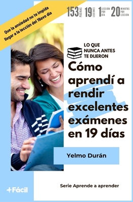 C?mo aprend? a rendir excelentes exmenes en 19 d?as: Lo que nunca antes te dijeron - Duran Montoya, Alonso, and Duran, Yelmo