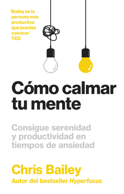 C?mo Calmar Tu Mente (How to Calm Your Mind Spanish Edition) - Bailey, Chris, and Muoz Serrulla, Irene (Translated by)