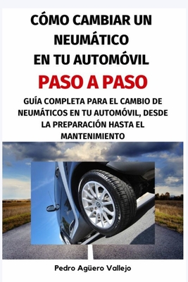 C?mo Cambiar un Neumtico en tu Autom?vil, paso a paso: Gu?a Completa para el Cambio de Neumticos en Autom?vil, desde la Preparaci?n hasta el Mantenimiento. - Ag?ero Vallejo, Pedro