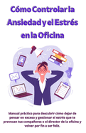 C?mo Controlar la Ansiedad y el Estr?s en la Oficina: Manual prctico para descubrir c?mo dejar de pensar en exceso y gestionar el estr?s que te provocan tus compaeros o el director de la oficina