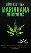 C?mo cultivar marihuana en interiores: Una gu?a paso a paso para principiantes en el cultivo de marihuana de alta calidad en interiores (Spanish Edition)