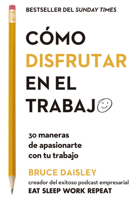 C?mo Disfrutar En El Trabajo (the Joy of Work Spanish Edition): 30 Maneras de Apasionarte Con Tu Trabajo - Daisley, Bruce
